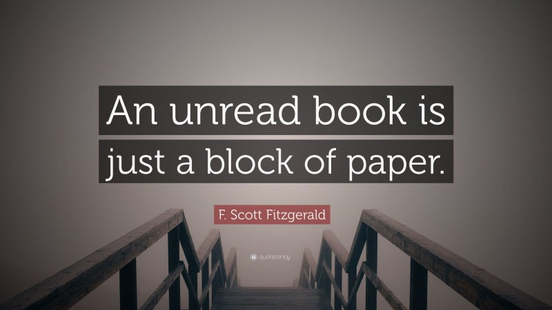 F. Scott Fitzgerald Quote: “An unread book is just a block of paper.”
