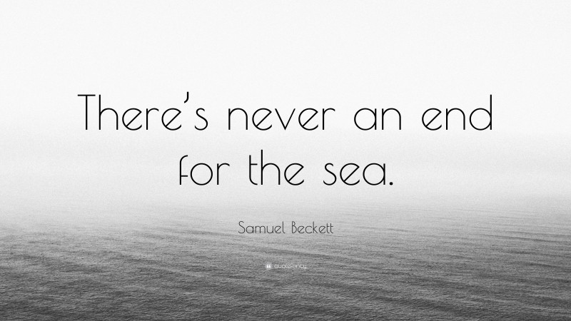 Samuel Beckett Quote: “There’s never an end for the sea.”