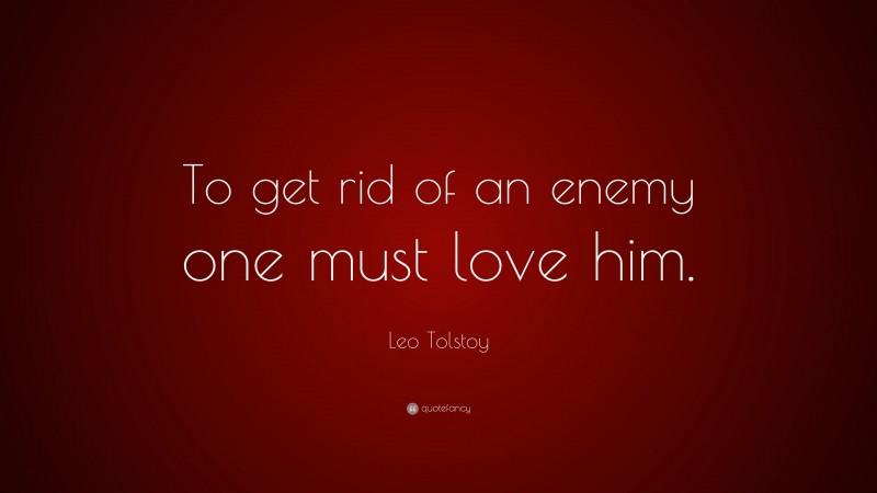 Leo Tolstoy Quote: “To get rid of an enemy one must love him.”