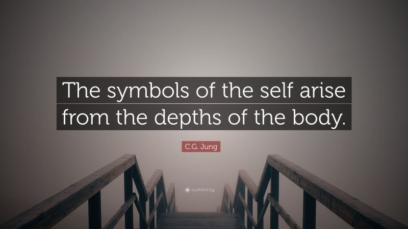 C.G. Jung Quote: “The symbols of the self arise from the depths of the body.”