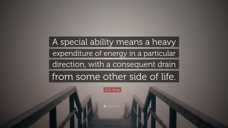 C.G. Jung Quote: “A special ability means a heavy expenditure of energy in a particular direction, with a consequent drain from some other side of life.”