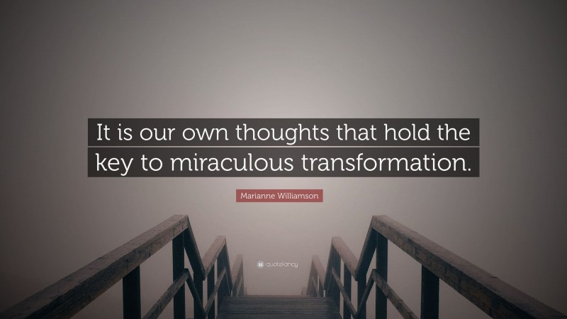 Marianne Williamson Quote: “It is our own thoughts that hold the key to miraculous transformation.”