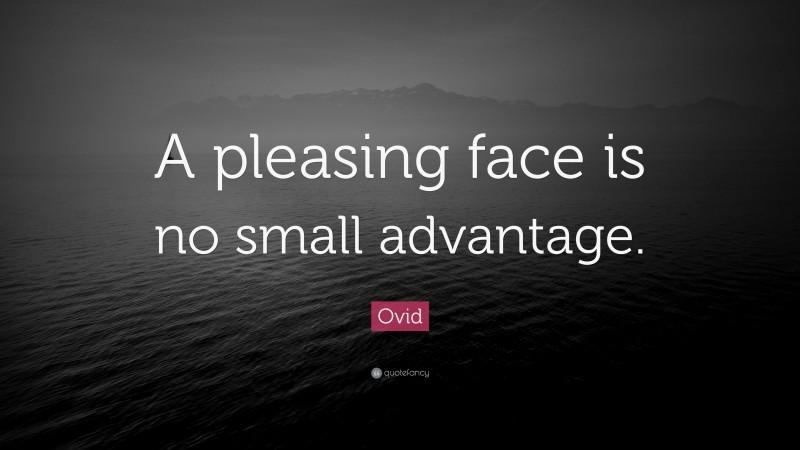 Ovid Quote: “A pleasing face is no small advantage.”