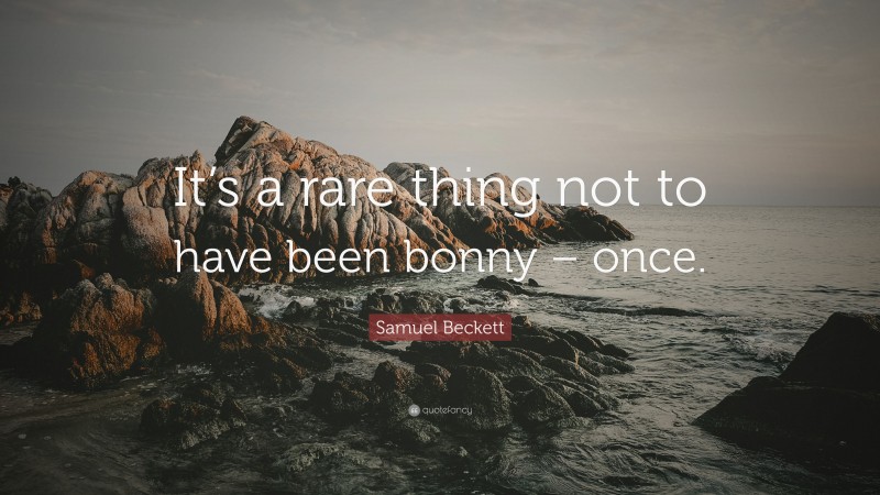 Samuel Beckett Quote: “It’s a rare thing not to have been bonny – once.”