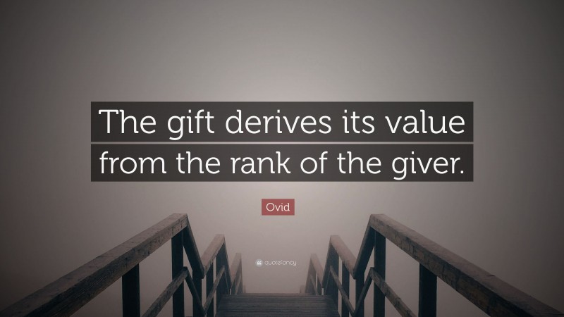 Ovid Quote: “The gift derives its value from the rank of the giver.”