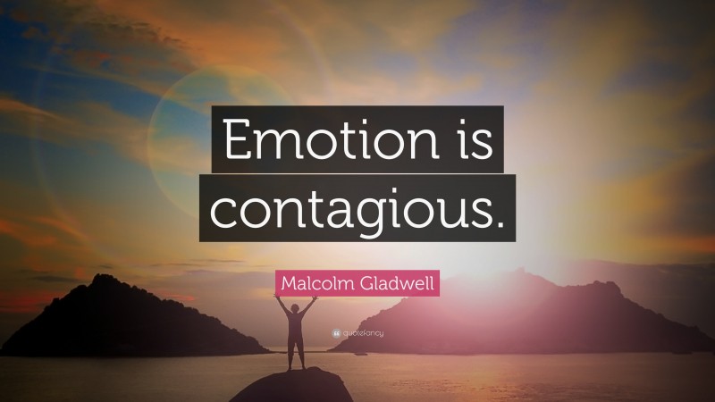 Malcolm Gladwell Quote: “Emotion is contagious.”