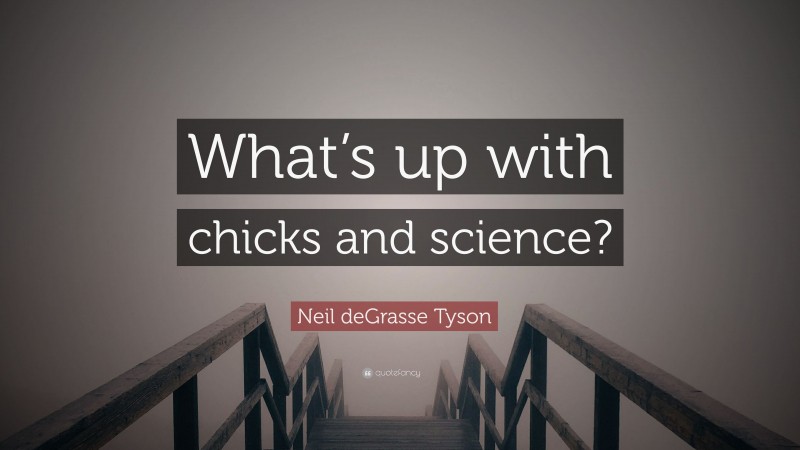Neil deGrasse Tyson Quote: “What’s up with chicks and science?”