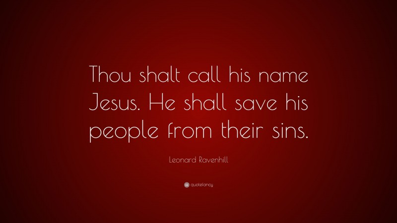 Leonard Ravenhill Quote: “Thou shalt call his name Jesus. He shall save his people from their sins.”