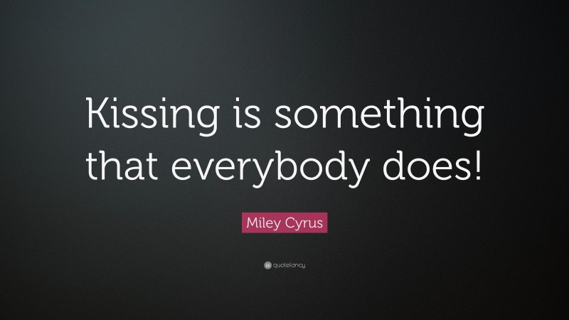 Miley Cyrus Quote: “Kissing is something that everybody does!”