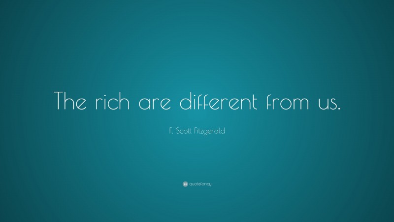 F. Scott Fitzgerald Quote: “The rich are different from us.”