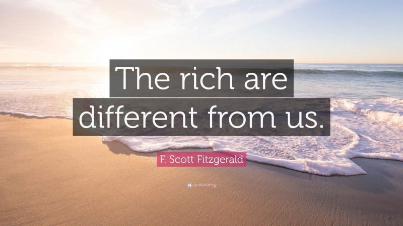 F. Scott Fitzgerald Quote: “The rich are different from us.”