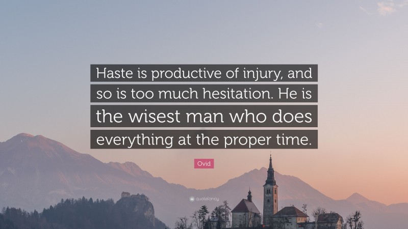 Ovid Quote: “Haste is productive of injury, and so is too much hesitation. He is the wisest man who does everything at the proper time.”