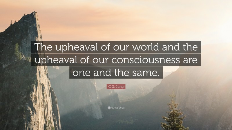 C.G. Jung Quote: “The upheaval of our world and the upheaval of our consciousness are one and the same.”