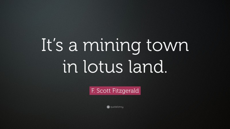 F. Scott Fitzgerald Quote: “It’s a mining town in lotus land.”