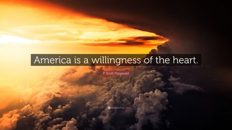 F. Scott Fitzgerald Quote: “America is a willingness of the heart.”