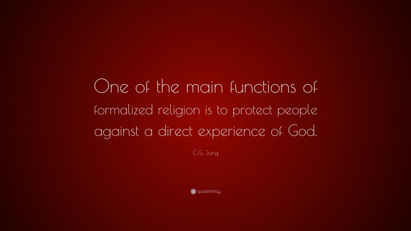 C.G. Jung Quote: “One of the main functions of formalized religion is to protect people against a direct experience of God.”
