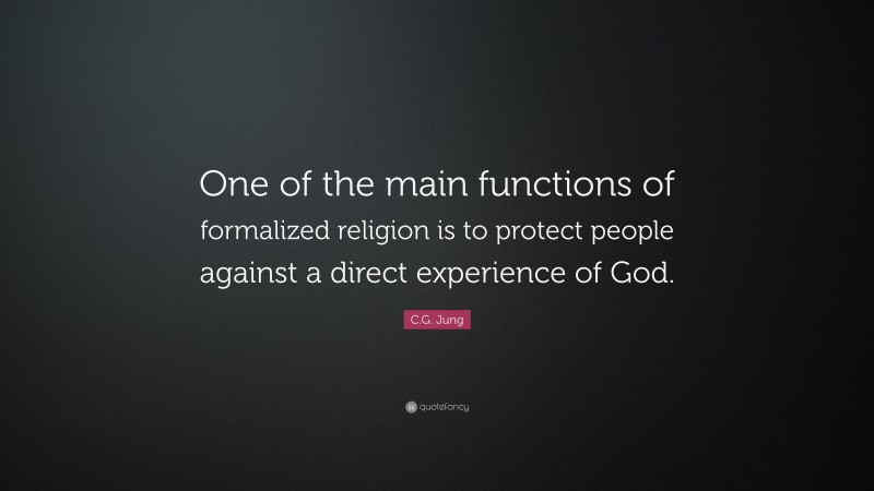 C.G. Jung Quote: “One of the main functions of formalized religion is to protect people against a direct experience of God.”