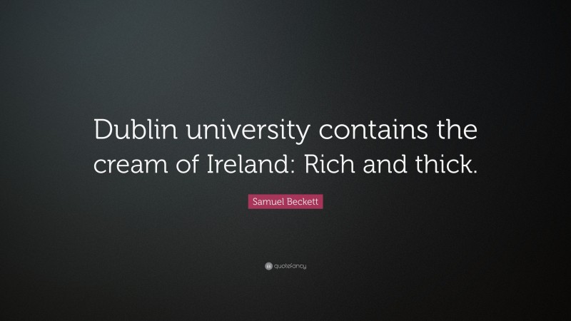 Samuel Beckett Quote: “Dublin university contains the cream of Ireland: Rich and thick.”