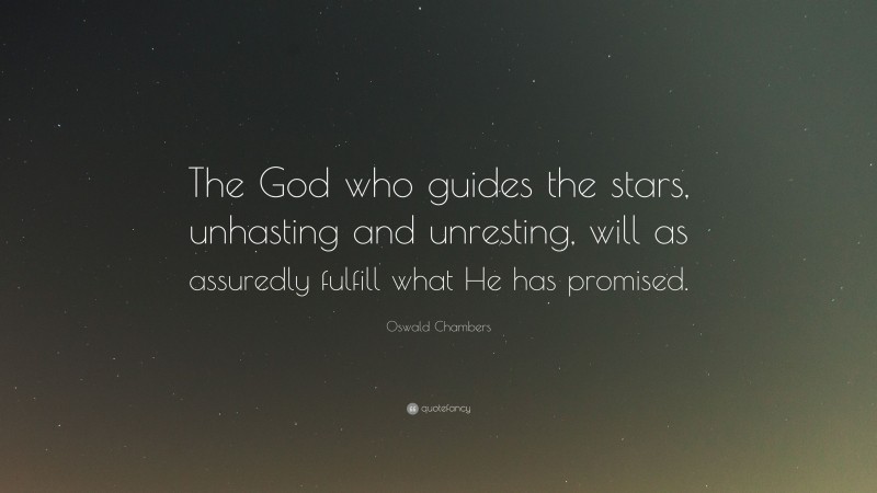 Oswald Chambers Quote: “The God who guides the stars, unhasting and unresting, will as assuredly fulfill what He has promised.”