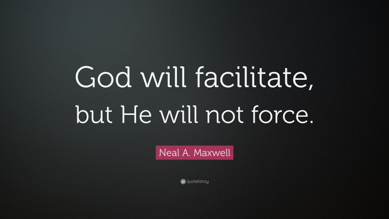 Neal A. Maxwell Quote: “God will facilitate, but He will not force.”
