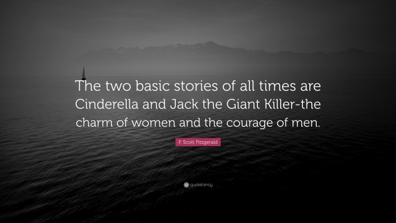 F. Scott Fitzgerald Quote: “The two basic stories of all times are Cinderella and Jack the Giant Killer-the charm of women and the courage of men.”