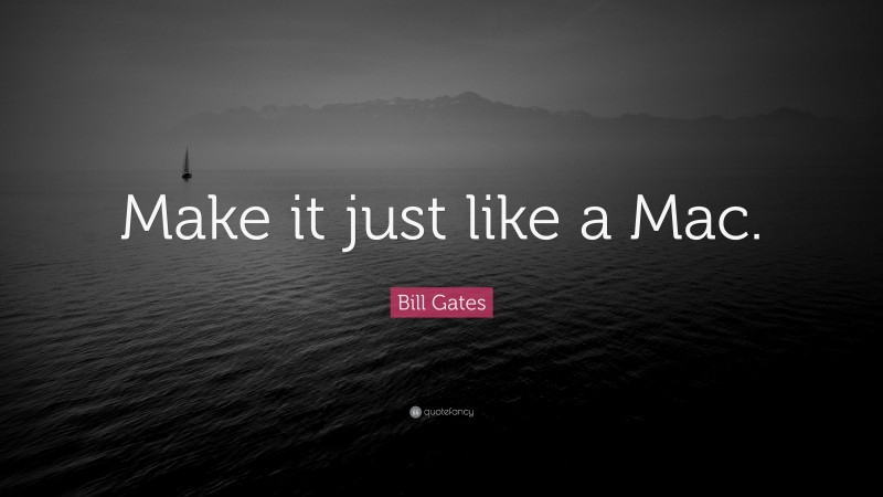 Bill Gates Quote: “Make it just like a Mac.”