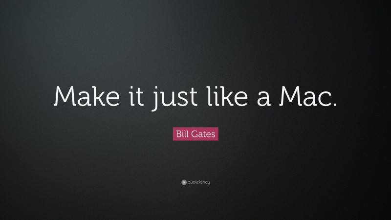 Bill Gates Quote: “Make it just like a Mac.”