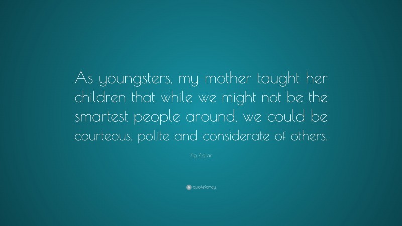 Zig Ziglar Quote: “As youngsters, my mother taught her children that ...