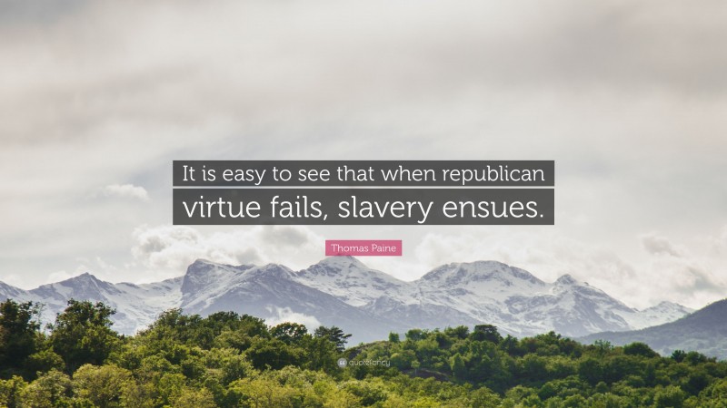 Thomas Paine Quote: “It is easy to see that when republican virtue fails, slavery ensues.”