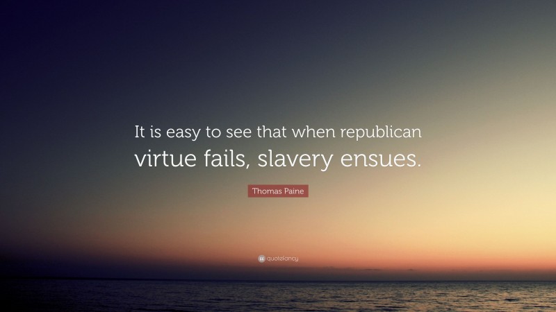 Thomas Paine Quote: “It is easy to see that when republican virtue fails, slavery ensues.”