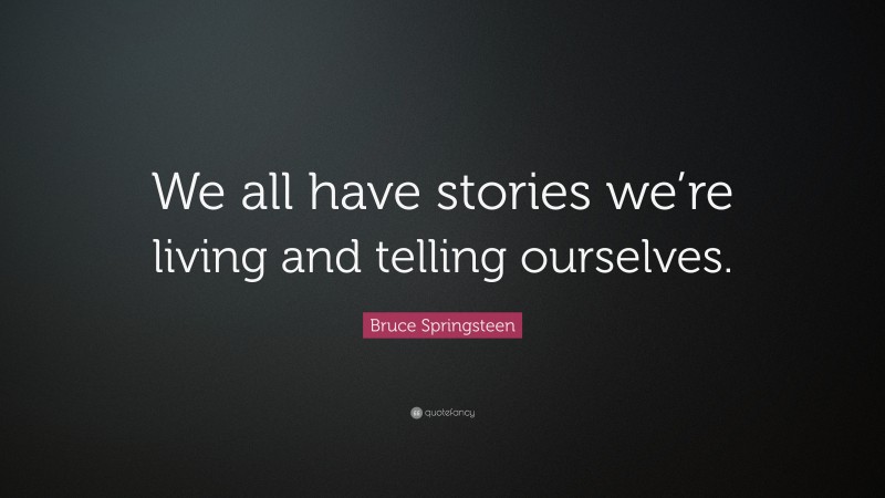 Bruce Springsteen Quote: “We all have stories we’re living and telling ourselves.”
