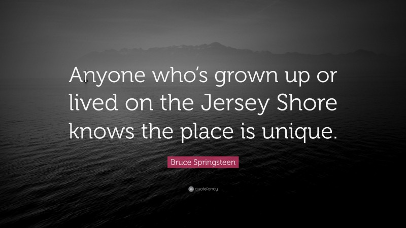 Bruce Springsteen Quote: “Anyone who’s grown up or lived on the Jersey Shore knows the place is unique.”