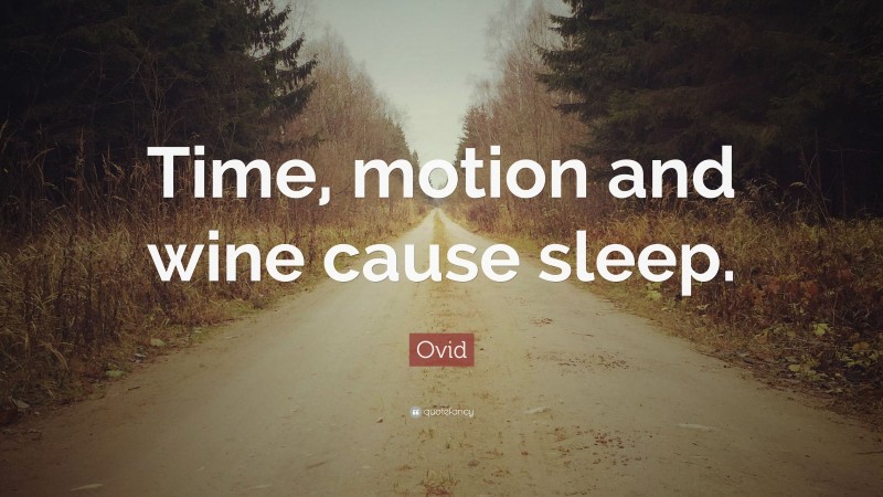 Ovid Quote: “Time, motion and wine cause sleep.”
