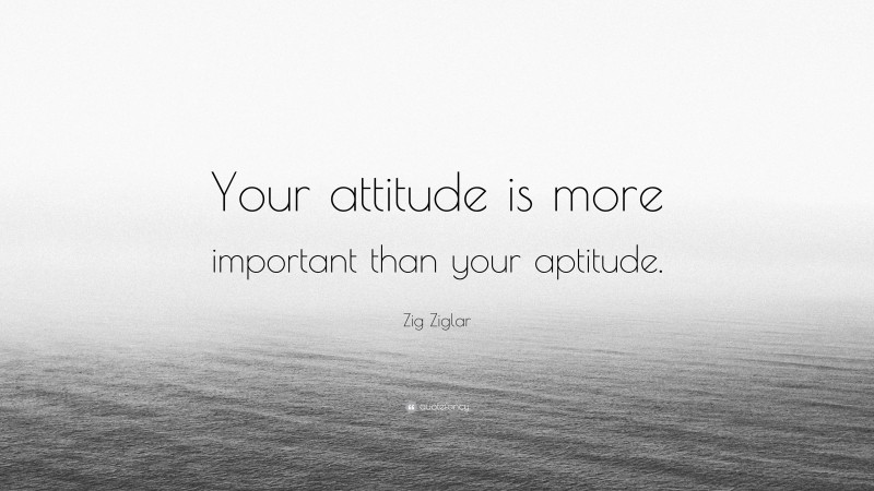 Zig Ziglar Quote: “Your attitude is more important than your aptitude.”