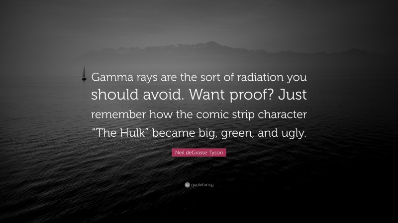 Neil deGrasse Tyson Quote: “Gamma rays are the sort of radiation you should avoid. Want proof? Just remember how the comic strip character “The Hulk” became big, green, and ugly.”