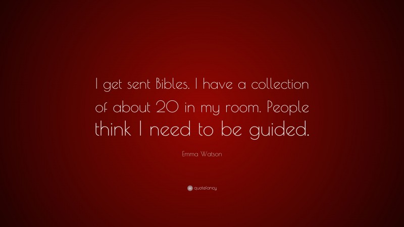 Emma Watson Quote: “I get sent Bibles. I have a collection of about 20 in my room. People think I need to be guided.”