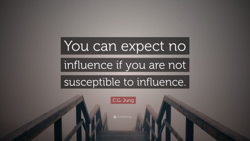 C.G. Jung Quote: “You can expect no influence if you are not susceptible to influence.”