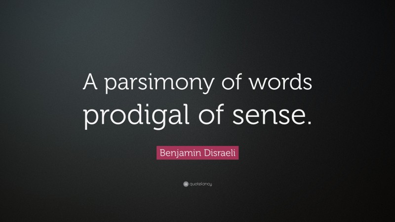 Benjamin Disraeli Quote: “A parsimony of words prodigal of sense.”