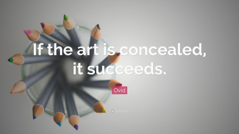 Ovid Quote: “If the art is concealed, it succeeds.”