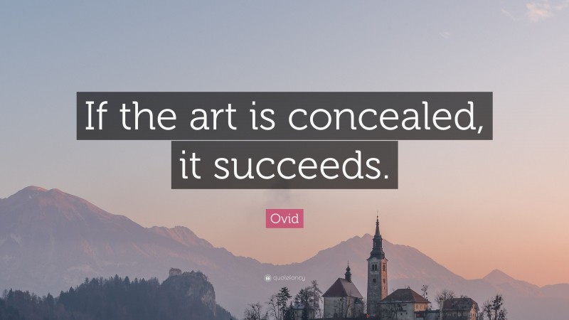 Ovid Quote: “If the art is concealed, it succeeds.”
