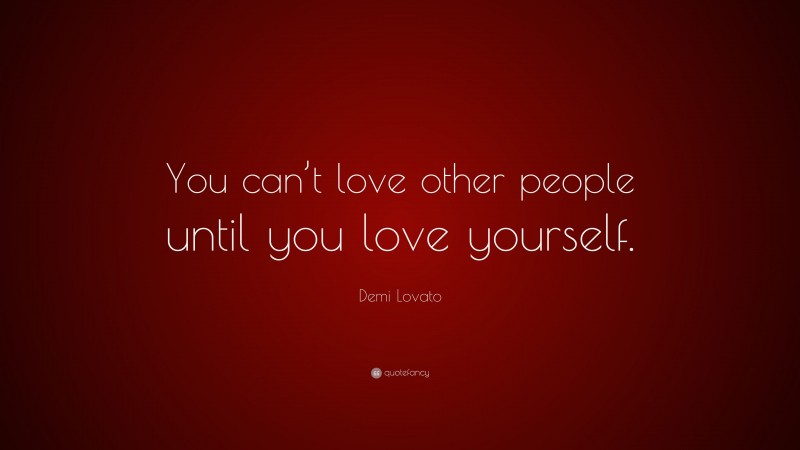 Demi Lovato Quote: “You can’t love other people until you love yourself.”