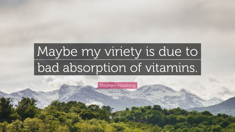 Stephen Hawking Quote: “Maybe my viriety is due to bad absorption of vitamins.”