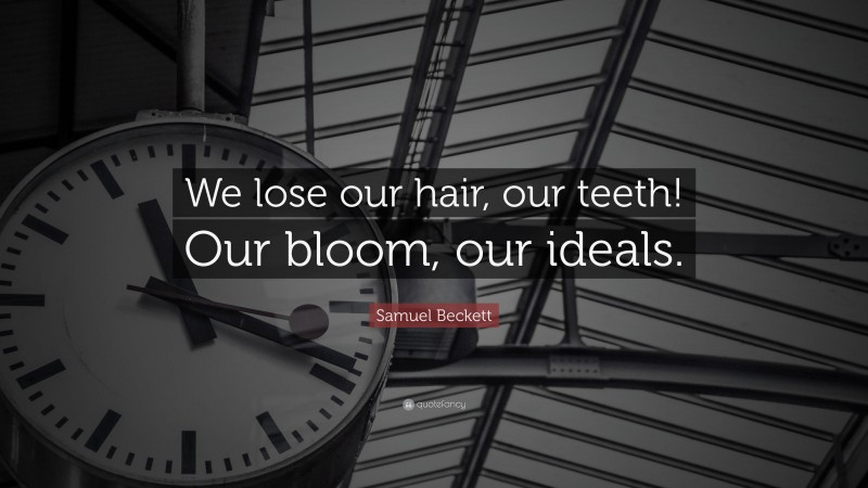 Samuel Beckett Quote: “We lose our hair, our teeth! Our bloom, our ideals.”
