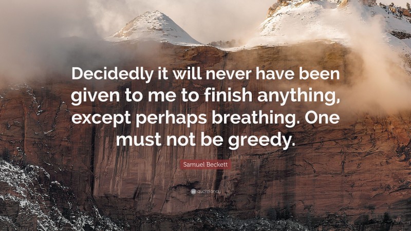 Samuel Beckett Quote: “Decidedly it will never have been given to me to finish anything, except perhaps breathing. One must not be greedy.”