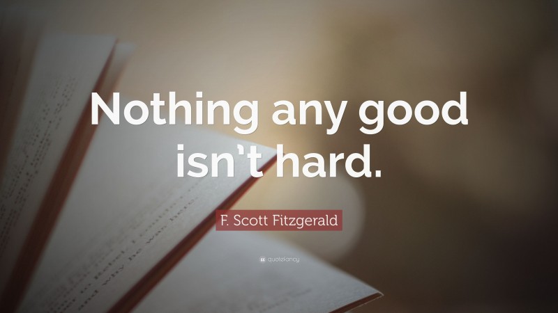 F. Scott Fitzgerald Quote: “Nothing any good isn’t hard.”