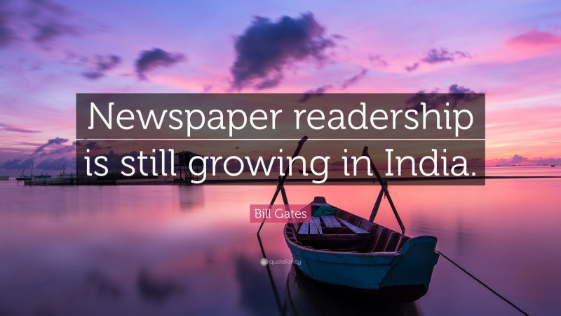 Bill Gates Quote: “Newspaper readership is still growing in India.”