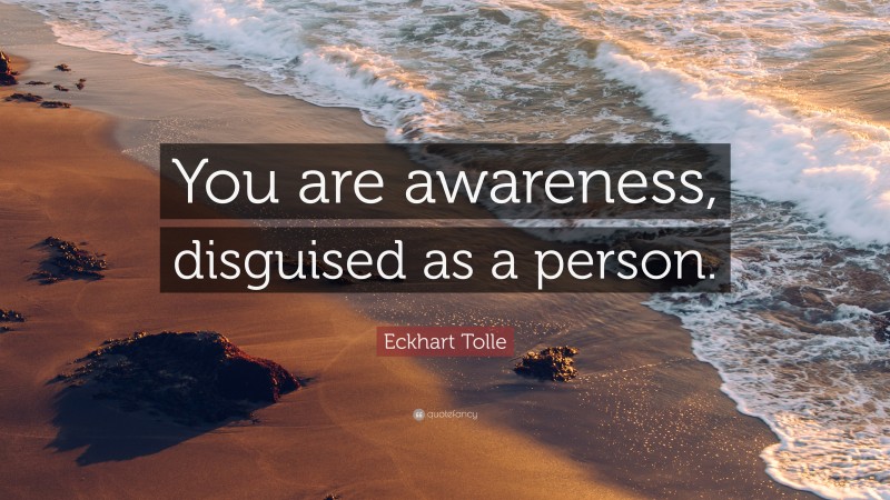 Eckhart Tolle Quote: “You are awareness, disguised as a person.”