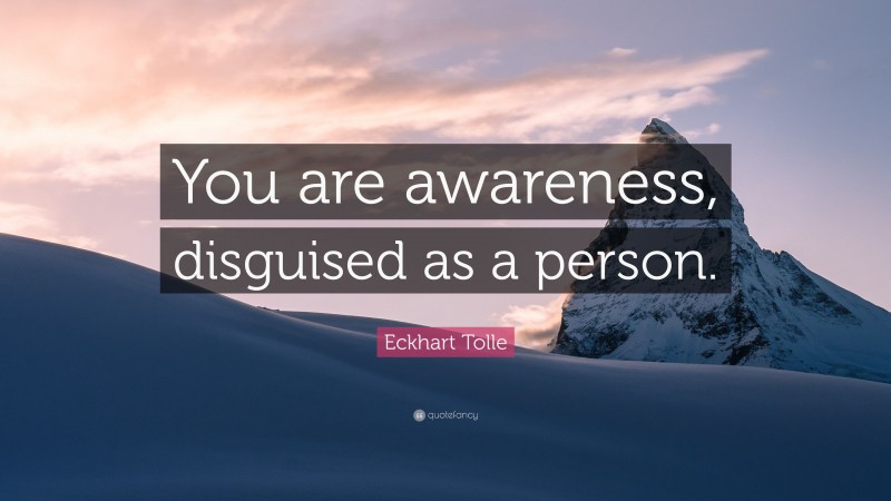 Eckhart Tolle Quote: “You are awareness, disguised as a person.”