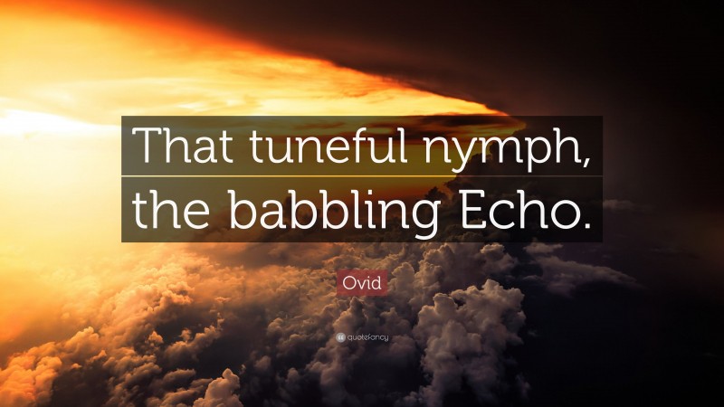 Ovid Quote: “That tuneful nymph, the babbling Echo.”