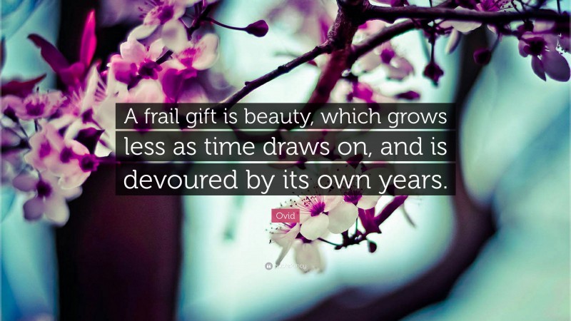 Ovid Quote: “A frail gift is beauty, which grows less as time draws on, and is devoured by its own years.”